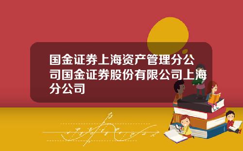 国金证券上海资产管理分公司国金证券股份有限公司上海分公司