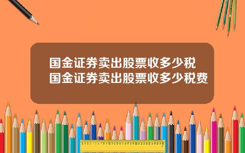 国金证券卖出股票收多少税国金证券卖出股票收多少税费