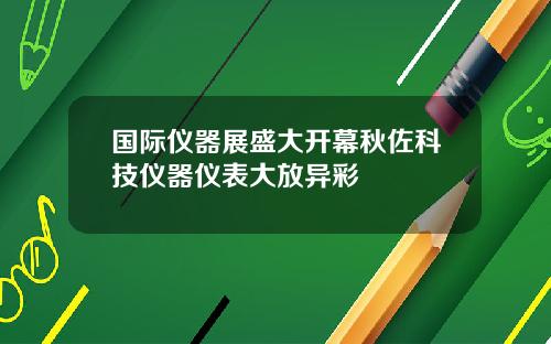 国际仪器展盛大开幕秋佐科技仪器仪表大放异彩