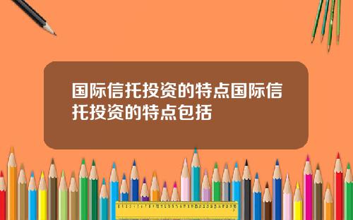 国际信托投资的特点国际信托投资的特点包括
