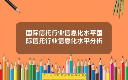 国际信托行业信息化水平国际信托行业信息化水平分析