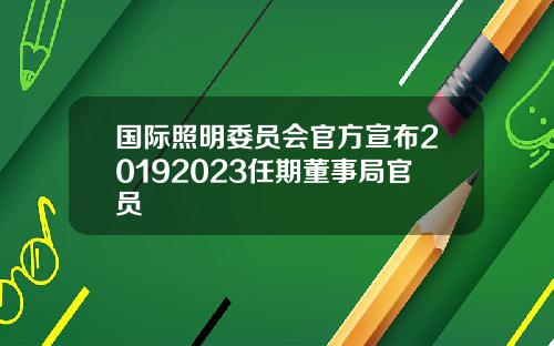 国际照明委员会官方宣布20192023任期董事局官员