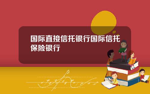 国际直接信托银行国际信托保险银行