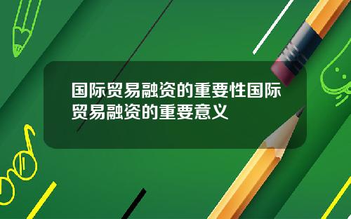 国际贸易融资的重要性国际贸易融资的重要意义