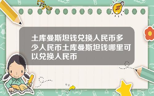 土库曼斯坦钱兑换人民币多少人民币土库曼斯坦钱哪里可以兑换人民币