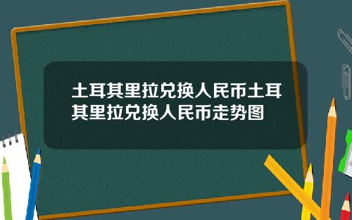 土耳其里拉兑换人民币土耳其里拉兑换人民币走势图