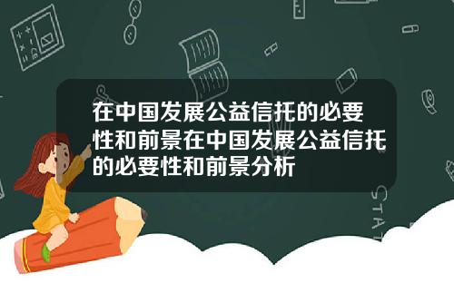 在中国发展公益信托的必要性和前景在中国发展公益信托的必要性和前景分析