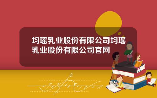 均瑶乳业股份有限公司均瑶乳业股份有限公司官网
