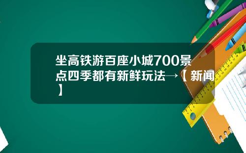 坐高铁游百座小城700景点四季都有新鲜玩法→【新闻】