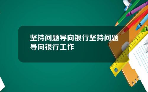 坚持问题导向银行坚持问题导向银行工作