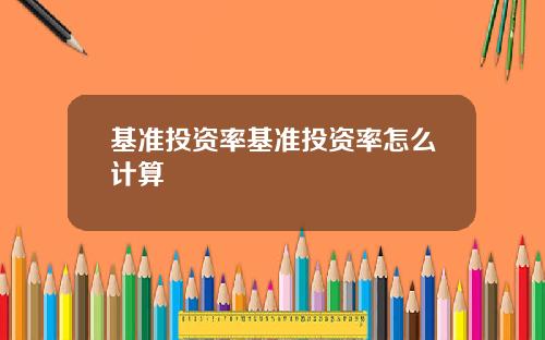基准投资率基准投资率怎么计算