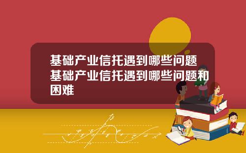 基础产业信托遇到哪些问题基础产业信托遇到哪些问题和困难