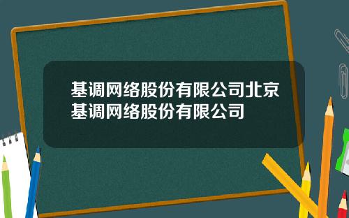基调网络股份有限公司北京基调网络股份有限公司