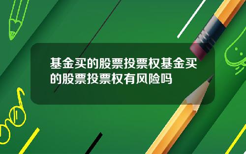 基金买的股票投票权基金买的股票投票权有风险吗