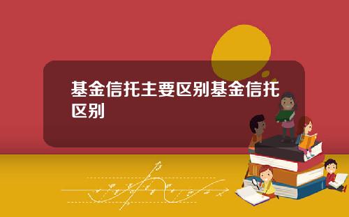 基金信托主要区别基金信托区别