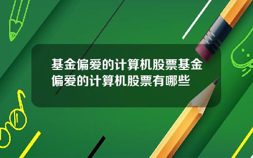 基金偏爱的计算机股票基金偏爱的计算机股票有哪些