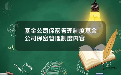 基金公司保密管理制度基金公司保密管理制度内容