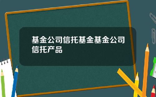基金公司信托基金基金公司信托产品