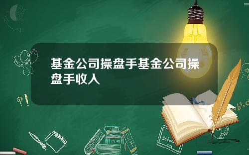 基金公司操盘手基金公司操盘手收入