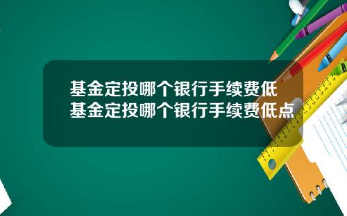 基金定投哪个银行手续费低基金定投哪个银行手续费低点