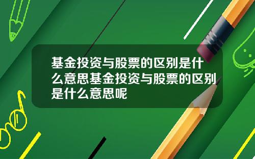 基金投资与股票的区别是什么意思基金投资与股票的区别是什么意思呢