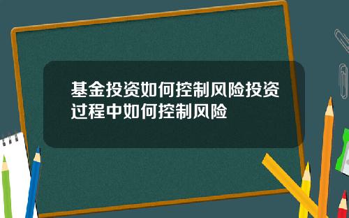 基金投资如何控制风险投资过程中如何控制风险