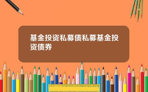 基金投资私募债私募基金投资债券
