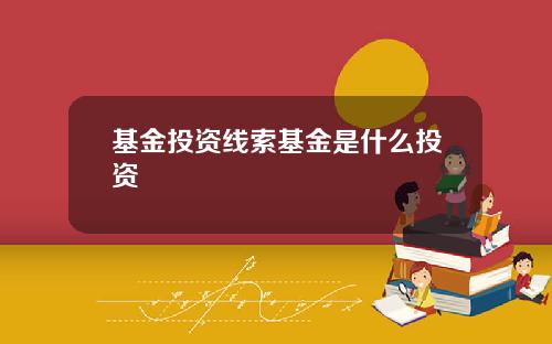基金投资线索基金是什么投资