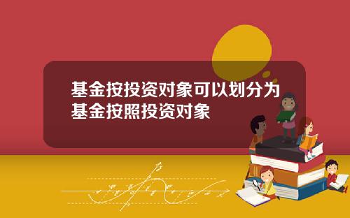 基金按投资对象可以划分为基金按照投资对象