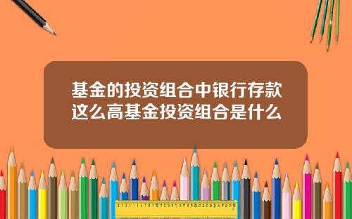 基金的投资组合中银行存款这么高基金投资组合是什么