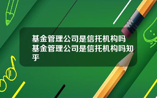 基金管理公司是信托机构吗基金管理公司是信托机构吗知乎