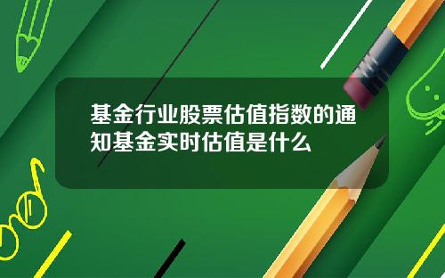 基金行业股票估值指数的通知基金实时估值是什么