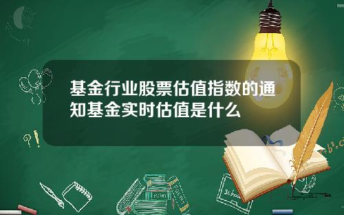 基金行业股票估值指数的通知基金实时估值是什么