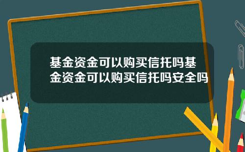 基金资金可以购买信托吗基金资金可以购买信托吗安全吗