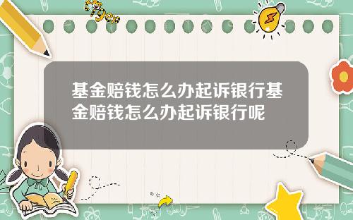 基金赔钱怎么办起诉银行基金赔钱怎么办起诉银行呢