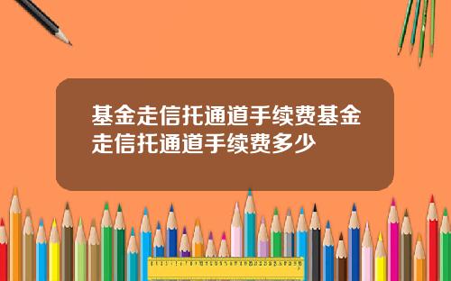 基金走信托通道手续费基金走信托通道手续费多少