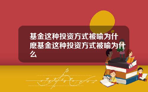 基金这种投资方式被喻为什麽基金这种投资方式被喻为什么