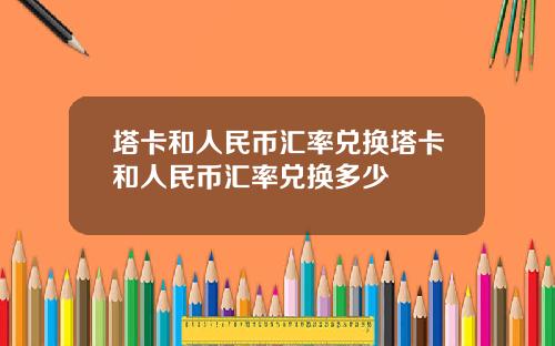 塔卡和人民币汇率兑换塔卡和人民币汇率兑换多少