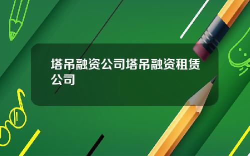 塔吊融资公司塔吊融资租赁公司