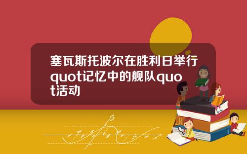 塞瓦斯托波尔在胜利日举行quot记忆中的舰队quot活动