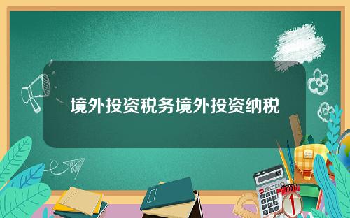 境外投资税务境外投资纳税