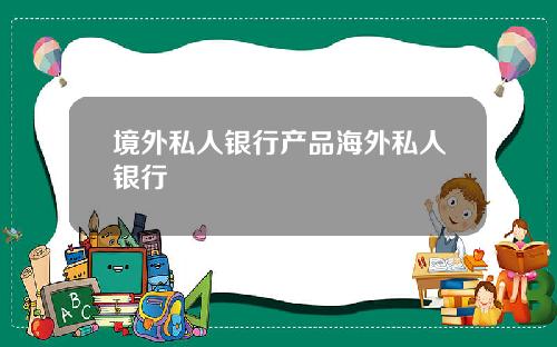 境外私人银行产品海外私人银行