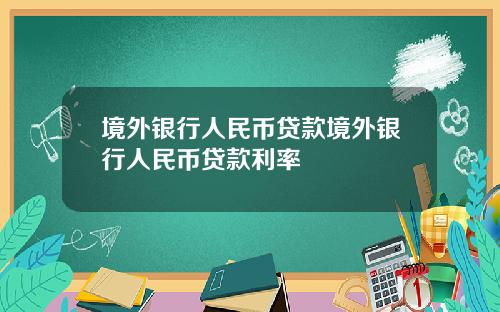 境外银行人民币贷款境外银行人民币贷款利率