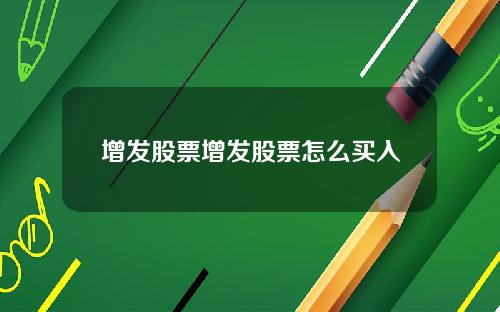 增发股票增发股票怎么买入