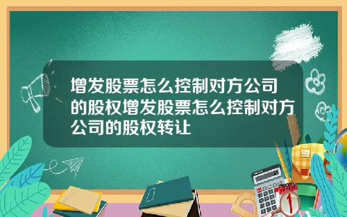 增发股票怎么控制对方公司的股权增发股票怎么控制对方公司的股权转让