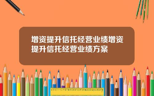 增资提升信托经营业绩增资提升信托经营业绩方案