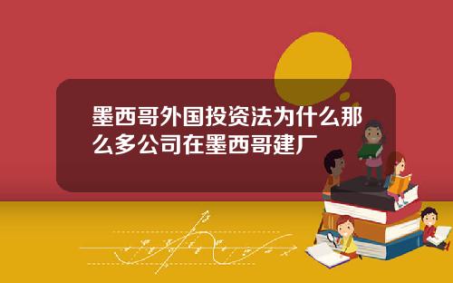 墨西哥外国投资法为什么那么多公司在墨西哥建厂