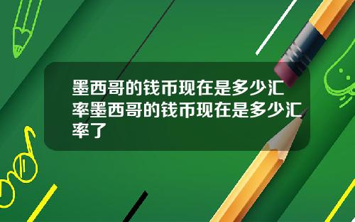 墨西哥的钱币现在是多少汇率墨西哥的钱币现在是多少汇率了