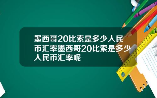 墨西哥20比索是多少人民币汇率墨西哥20比索是多少人民币汇率呢