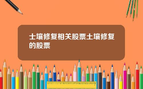 士壤修复相关股票土壤修复的股票